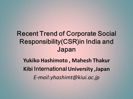 Recent Trend of Corporate Social Responsibility(CSR)in India and Japan Yukiko Hashimoto, Mahesh Thakur Kibi International University,Japan