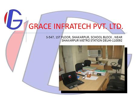 GRACE INFRATECH PVT. LTD. S-547, 1ST FLOOR, SHAKARPUR, SCHOOL BLOCK, NEAR SHAKARPUR METRO STATION DELHI-110092.