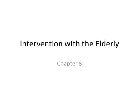 Intervention with the Elderly Chapter 8. Background The elderly population is growing in industrialized countries. This is due to: – Improved medical.