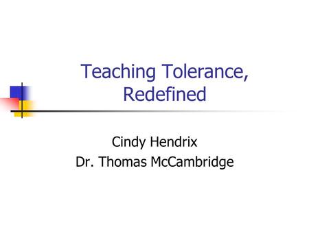 Teaching Tolerance, Redefined Cindy Hendrix Dr. Thomas McCambridge.