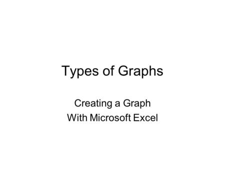 Types of Graphs Creating a Graph With Microsoft Excel.
