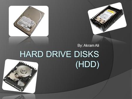 By: Akram Ali. What Are Hard Drive Disks?  Hard Drives are the main storage device for all the data on your computer  It is where you store all your.