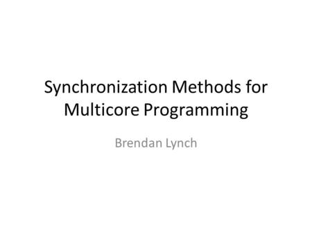 Synchronization Methods for Multicore Programming Brendan Lynch.