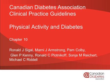 Canadian Diabetes Association Clinical Practice Guidelines Physical Activity and Diabetes Chapter 10 Ronald J Sigal, Marni J Armstrong, Pam Colby, Glen.