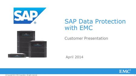 1© Copyright 2014 EMC Corporation. All rights reserved. SAP Data Protection with EMC Customer Presentation April 2014.