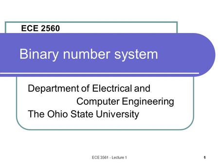 ECE 3561 - Lecture 1 1 Binary number system Department of Electrical and Computer Engineering The Ohio State University ECE 2560.