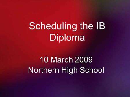 Scheduling the IB Diploma 10 March 2009 Northern High School.