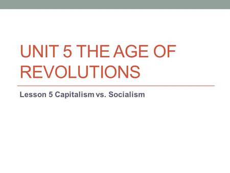UNIT 5 THE AGE OF REVOLUTIONS Lesson 5 Capitalism vs. Socialism.