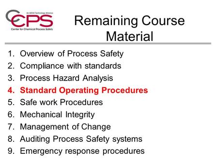 Remaining Course Material 1.Overview of Process Safety 2.Compliance with standards 3.Process Hazard Analysis 4.Standard Operating Procedures 5.Safe work.