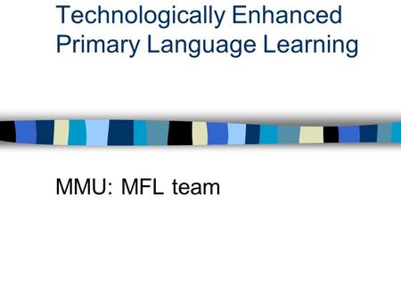 Technologically Enhanced Primary Language Learning MMU: MFL team.