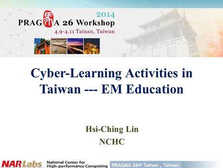 PRAGMA Tainan, Taiwan Cyber-Learning Activities in Taiwan --- EM Education Hsi-Ching Lin NCHC.