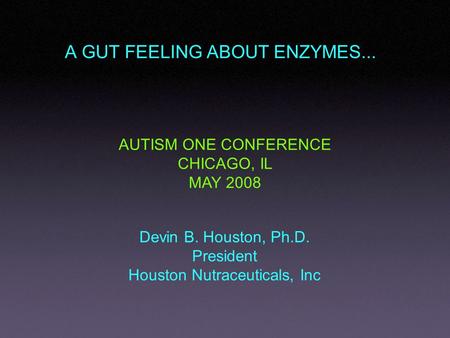A GUT FEELING ABOUT ENZYMES... Devin B. Houston, Ph.D. President Houston Nutraceuticals, Inc AUTISM ONE CONFERENCE CHICAGO, IL MAY 2008.