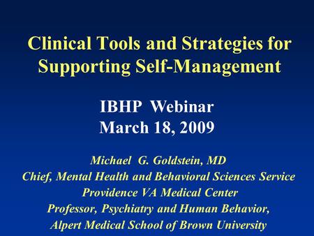 Clinical Tools and Strategies for Supporting Self-Management Michael G. Goldstein, MD Chief, Mental Health and Behavioral Sciences Service Providence VA.