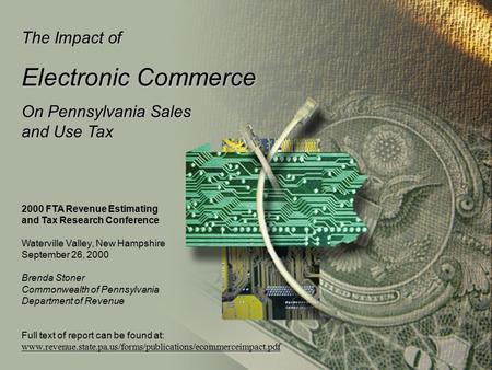 The Impact of Electronic Commerce On Pennsylvania Sales and Use Tax 2000 FTA Revenue Estimating and Tax Research Conference Waterville Valley, New Hampshire.