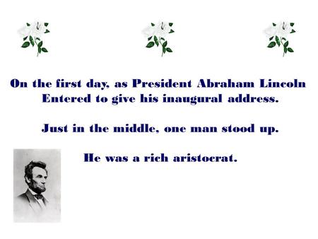 On the first day, as President Abraham Lincoln Entered to give his inaugural address. Just in the middle, one man stood up. He was a rich aristocrat.
