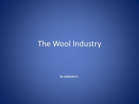 The Wool Industry By Isabelle H. What is Wool? Wool is a textile fibre produced by animals such as sheep, angora rabbits, mohair goats and musk oxen.