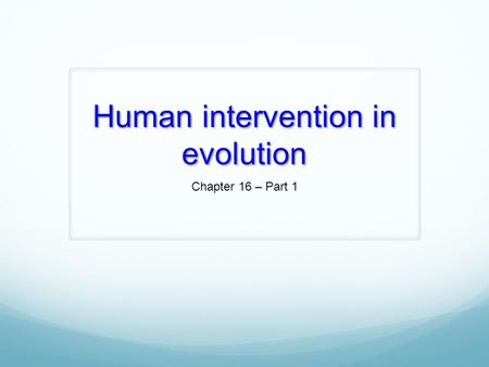Human intervention in evolution Chapter 16 – Part 1.