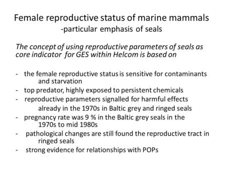 Female reproductive status of marine mammals -particular emphasis of seals The concept of using reproductive parameters of seals as core indicator for.