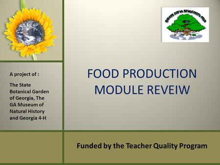FOOD PRODUCTION MODULE REVEIW Funded by the Teacher Quality Program A project of : The State Botanical Garden of Georgia, The GA Museum of Natural History.