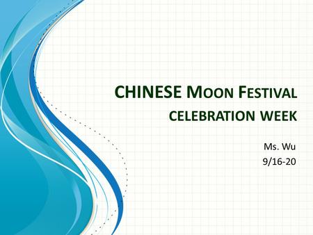 CHINESE M OON F ESTIVAL CELEBRATION WEEK Ms. Wu 9/16-20.