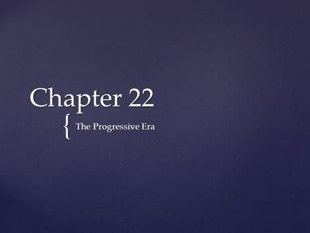{ Chapter 22 The Progressive Era.  fix a range of social ills made by industrialism  redeeming traditional American values as democracy, Christian ethics,