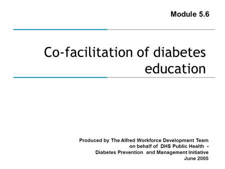 Produced by The Alfred Workforce Development Team on behalf of DHS Public Health - Diabetes Prevention and Management Initiative June 2005 Co-facilitation.