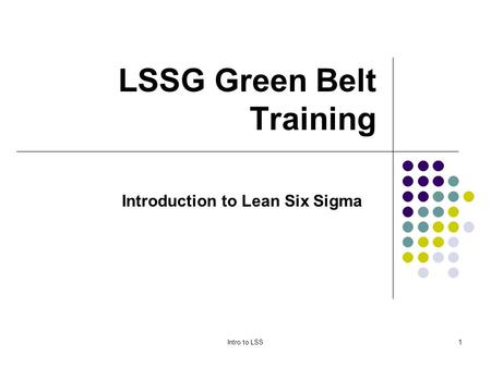 Intro to LSS1 LSSG Green Belt Training Introduction to Lean Six Sigma.
