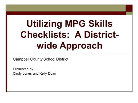 Utilizing MPG Skills Checklists: A District- wide Approach Campbell County School District Presented by Cindy Jones and Kelly Doan.