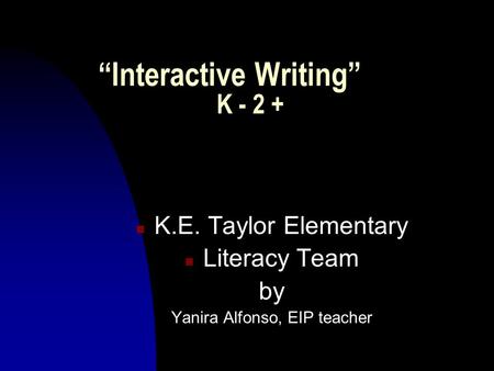 “Interactive Writing” K - 2 + n K.E. Taylor Elementary n Literacy Team by Yanira Alfonso, EIP teacher.