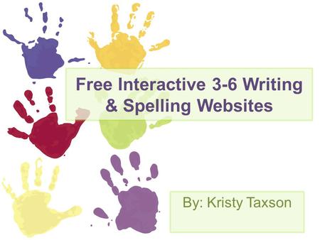 Free Interactive 3-6 Writing & Spelling Websites By: Kristy Taxson.