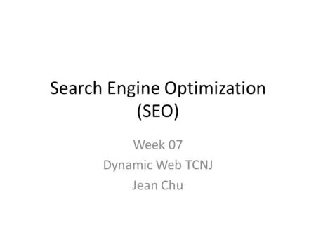 Search Engine Optimization (SEO) Week 07 Dynamic Web TCNJ Jean Chu.
