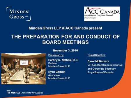 Minden Gross LLP & ACC Canada present THE PREPARATION FOR AND CONDUCT OF BOARD MEETINGS November 3, 2010 Presented by: Hartley R. Nathan, Q.C. Partner.