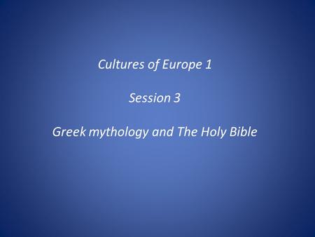 Cultures of Europe 1 Session 3 Greek mythology and The Holy Bible.