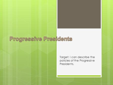 Target: I can describe the policies of the Progressive Presidents.
