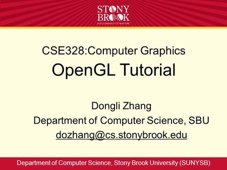 CSE328:Computer Graphics OpenGL Tutorial Dongli Zhang Department of Computer Science, SBU Department of Computer Science, Stony.