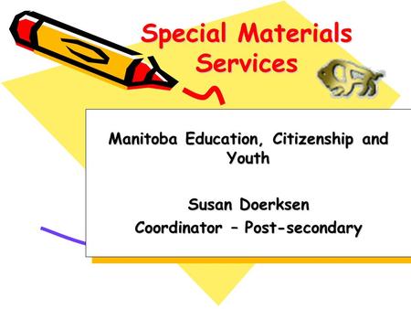 Special Materials Services Manitoba Education, Citizenship and Youth Susan Doerksen Coordinator – Post-secondary Manitoba Education, Citizenship and Youth.