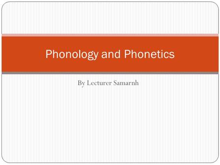 By Lecturer Samarnh Phonology and Phonetics. Three components of language SoundsStructuresMeanings Phonetics (Smallest unit of sound), e.g. /b/ Morphology.