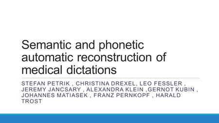 Semantic and phonetic automatic reconstruction of medical dictations STEFAN PETRIK, CHRISTINA DREXEL, LEO FESSLER, JEREMY JANCSARY, ALEXANDRA KLEIN,GERNOT.