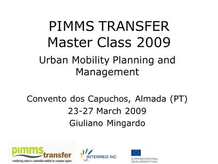PIMMS TRANSFER Master Class 2009 Urban Mobility Planning and Management Convento dos Capuchos, Almada (PT) 23-27 March 2009 Giuliano Mingardo.