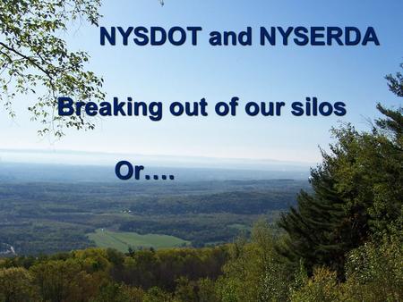 NYSDOT and NYSERDA Breaking out of our silos Or…..