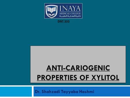 ANTI-CARIOGENIC PROPERTIES OF XYLITOL Dr. Shahzadi Tayyaba Hashmi DNT 353.