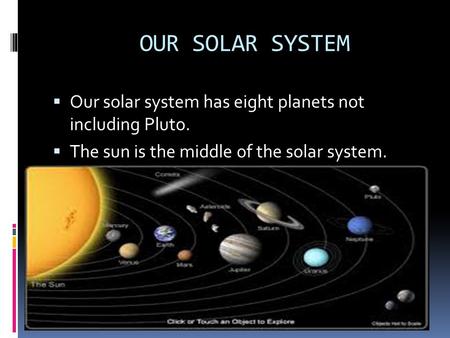 OUR SOLAR SYSTEM  Our solar system has eight planets not including Pluto.  The sun is the middle of the solar system.