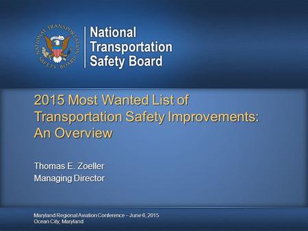 2015 Most Wanted List of Transportation Safety Improvements: An Overview Maryland Regional Aviation Conference – June 6, 2015 Ocean City, Maryland Thomas.
