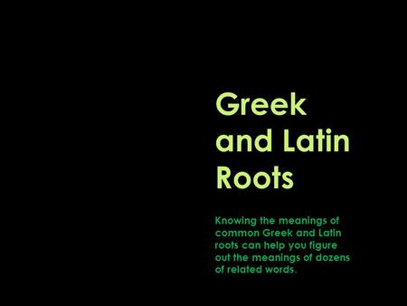 Greek and Latin Roots Knowing the meanings of common Greek and Latin roots can help you figure out the meanings of dozens of related words.