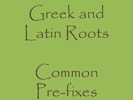 Greek and Latin Roots Common Pre-fixes. What are roots? An English word can consist of three parts: the root, a prefix and a suffix. The root is the part.