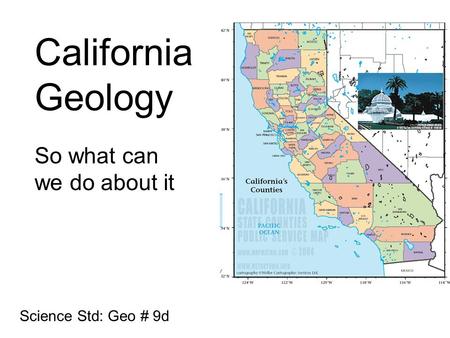 California Geology So what can we do about it Science Std: Geo # 9d.