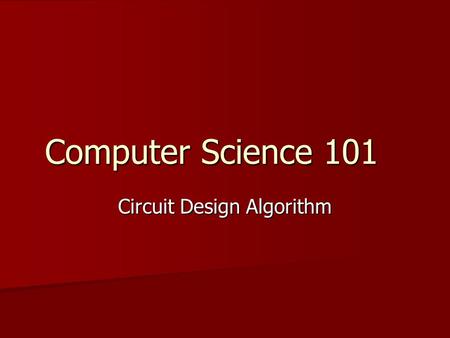 Computer Science 101 Circuit Design Algorithm. Circuit Design - The Problem The problem is to design a circuit that accomplishes a specified task. The.