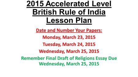 2015 Accelerated Level British Rule of India Lesson Plan Date and Number Your Papers: Monday, March 23, 2015 Tuesday, March 24, 2015 Wednesday, March 25,