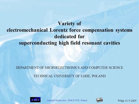 Variety of electromechanical Lorentz force compensation systems dedicated for superconducting high field resonant cavities DEPARTMENT OF MICROELECTRONICS.