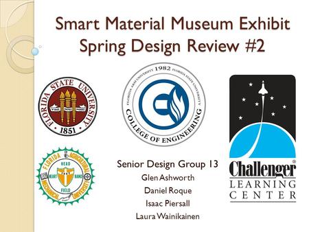 Smart Material Museum Exhibit Spring Design Review #2 Senior Design Group 13 Glen Ashworth Daniel Roque Isaac Piersall Laura Wainikainen.